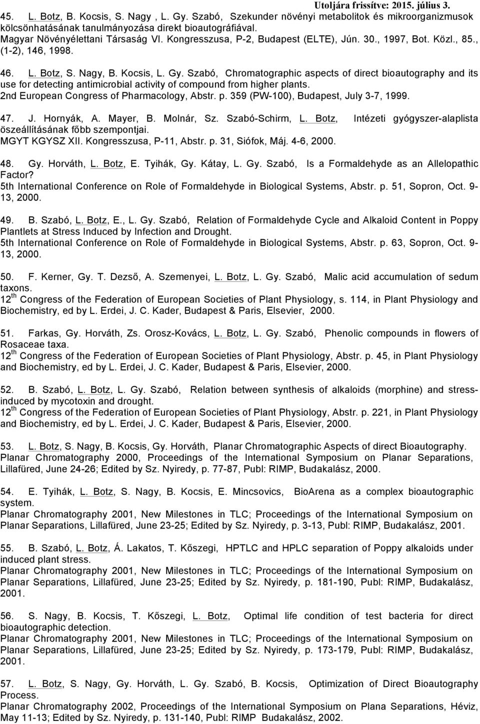 Szabó, Chromatographic aspects of direct bioautography and its use for detecting antimicrobial activity of compound from higher plants. 2nd European Congress of Pharmacology, Abstr. p. 359 (PW-100), Budapest, July 3-7, 1999.