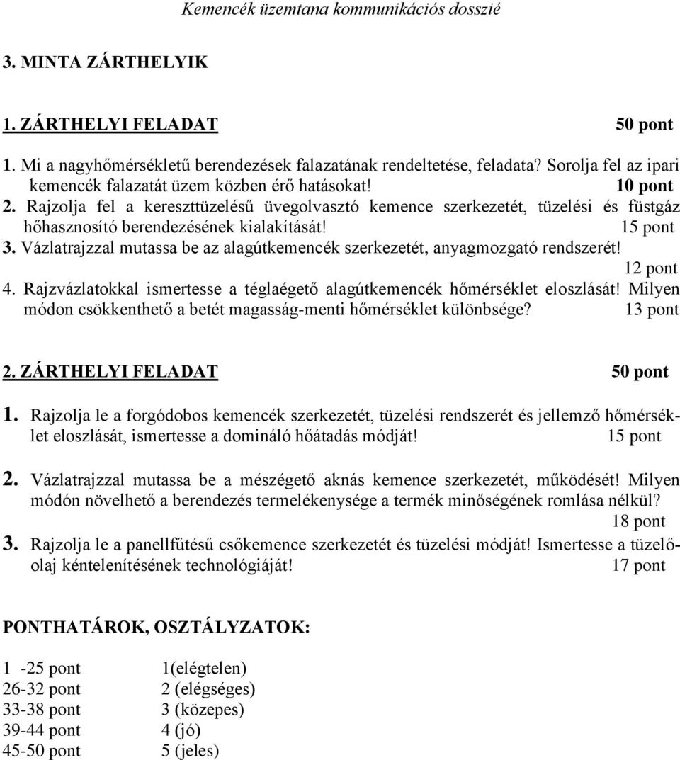 Vázlatrajzzal mutassa be az alagútkemencék szerkezetét, anyagmozgató rendszerét! 12 pont 4. Rajzvázlatokkal ismertesse a téglaégető alagútkemencék hőmérséklet eloszlását!