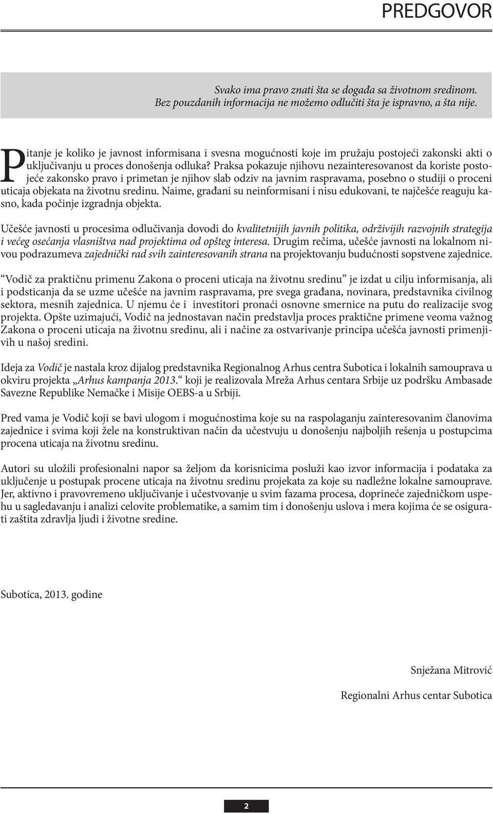 Praksa pokazuje njihovu nezainteresovanost da koriste postojeće zakonsko pravo i primetan je njihov slab odziv na javnim raspravama, posebno o studiji o proceni uticaja objekata na životnu sredinu.