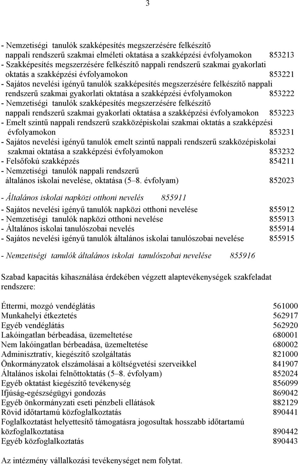 évfolyamokon 853222 - Nemzetiségi tanulók szakképesítés megszerzésére felkészítő nappali rendszerű szakmai gyakorlati oktatása a szakképzési évfolyamokon 853223 - Emelt szintű nappali rendszerű