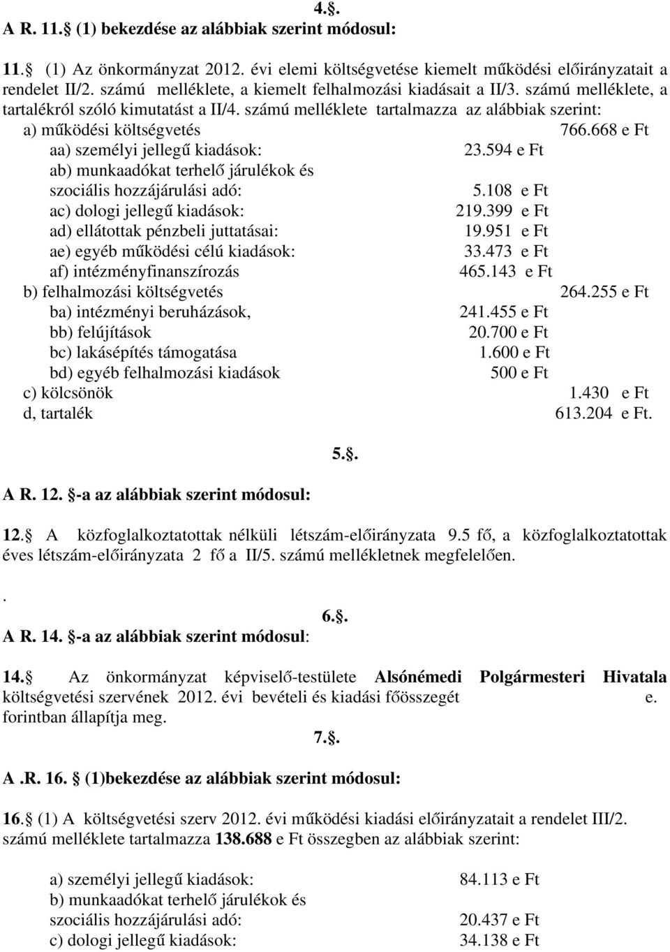 668 e Ft aa) személyi jellegű kiadások: 23.594 e Ft ab) munkaadókat terhelő járulékok és 5.108 e Ft ac) dologi jellegű kiadások: 219.399 e Ft ad) ellátottak pénzbeli juttatásai: 19.