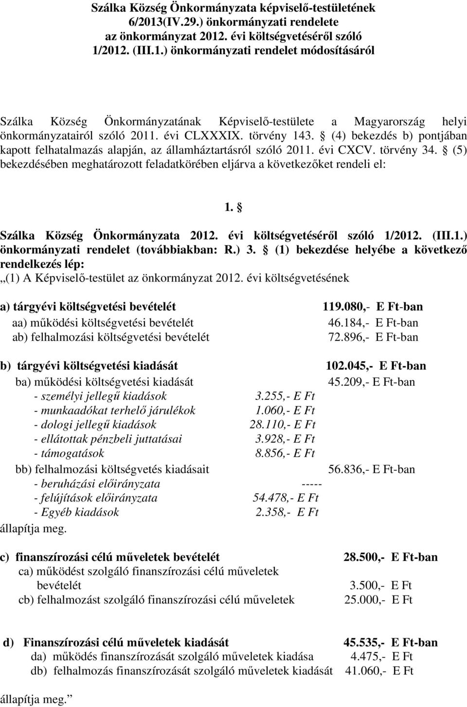 (5) bekezdésében meghatározott feladatkörében eljárva a következőket rendeli el: 1. Szálka Község Önkormányzata 2012. évi költségvetéséről szóló 1/2012. (III.1.) önkormányzati rendelet (továbbiakban: R.