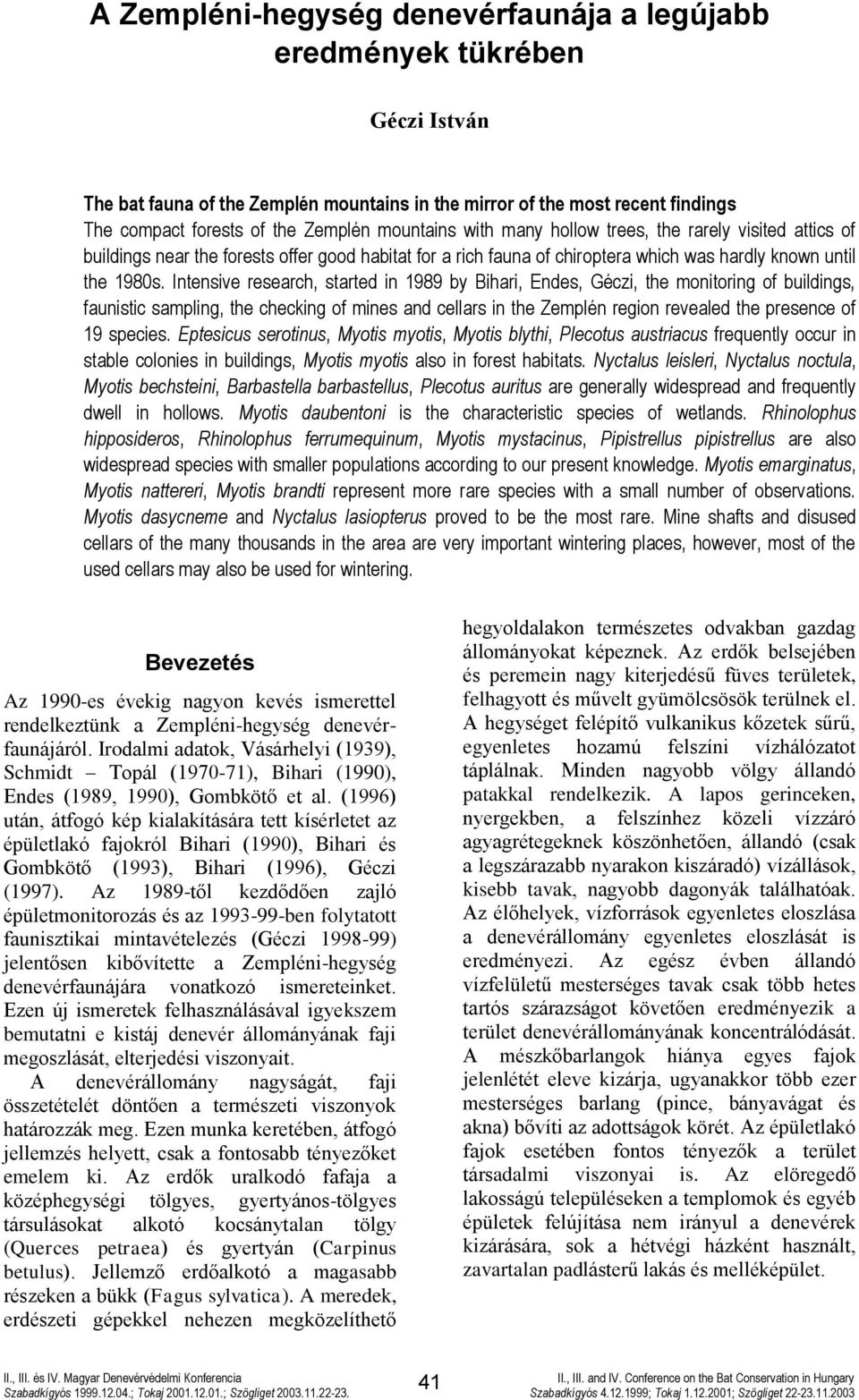 Intensive research, started in 1989 by Bihari, Endes, Géczi, the monitoring of buildings, faunistic sampling, the checking of mines and cellars in the Zemplén region revealed the presence of 19