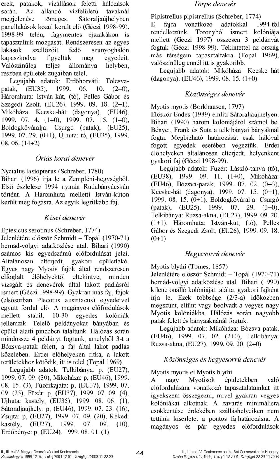 Valószínűleg teljes állománya helyben, részben épületek zugaiban telel. Legújabb adatok: Erdőhorváti: Tolcsvapatak, (EU35), 1999. 06. 10.