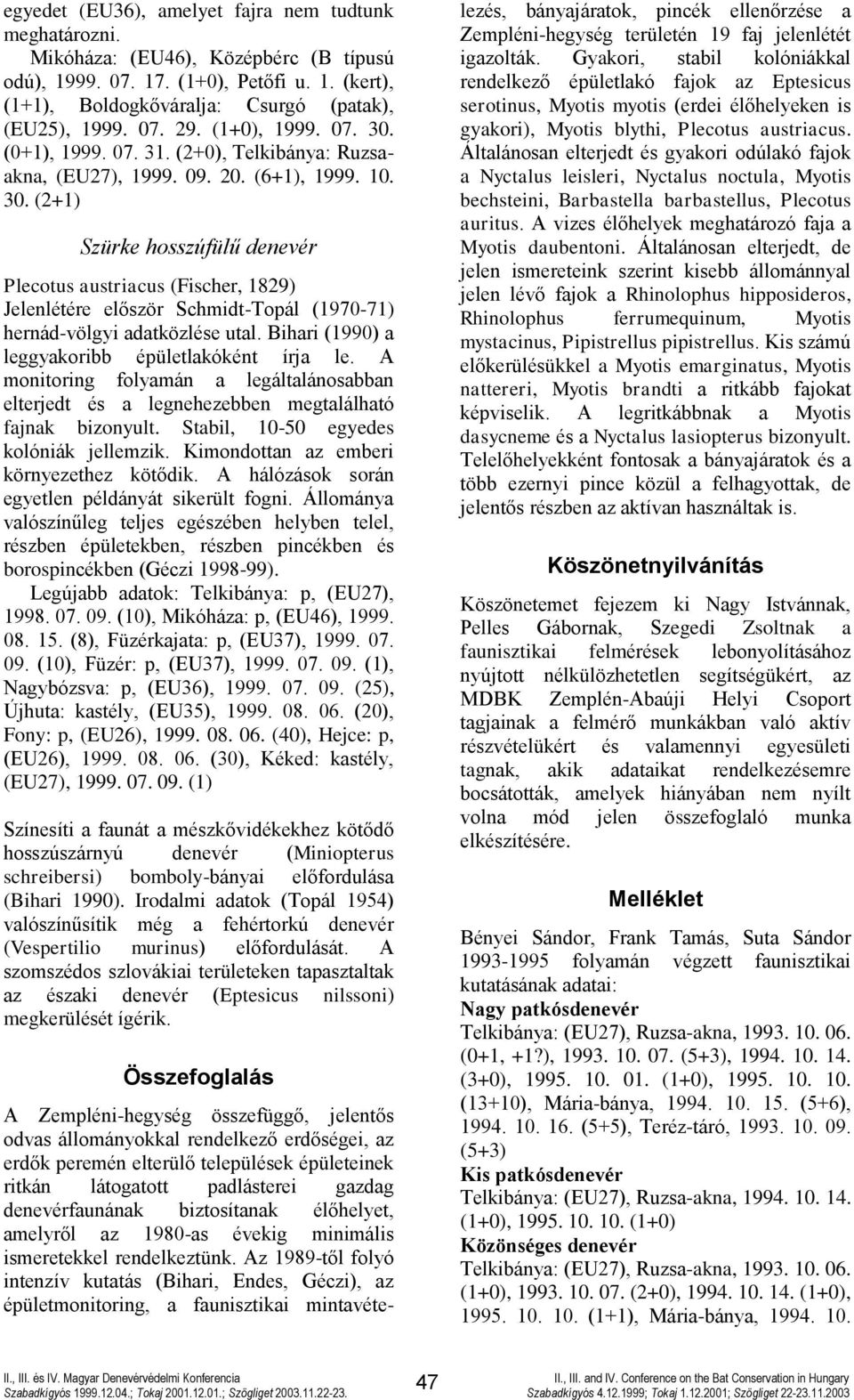 Bihari (1990) a leggyakoribb épületlakóként írja le. A monitoring folyamán a legáltalánosabban elterjedt és a legnehezebben megtalálható fajnak bizonyult. Stabil, 10-50 egyedes kolóniák jellemzik.