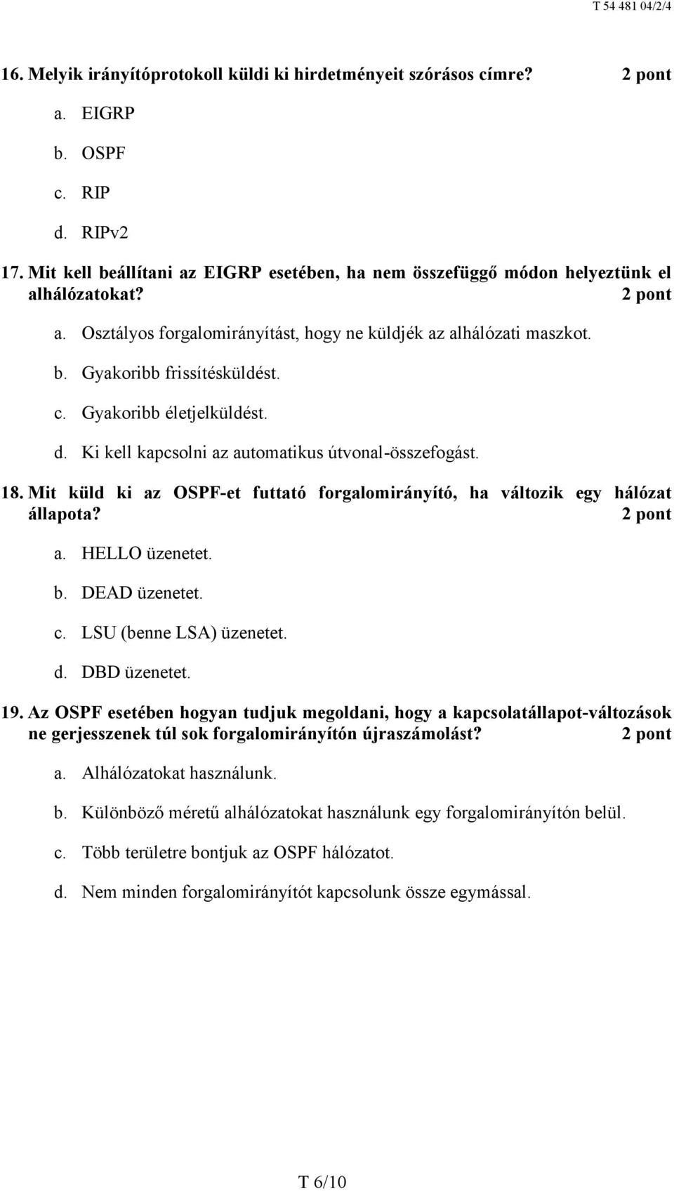 Mit küld ki az OSPF-et futtató forgalomirányító, ha változik egy hálózat állapota? a. HELLO üzenetet. b. DEAD üzenetet. c. LSU (benne LSA) üzenetet. d. DBD üzenetet. 19.