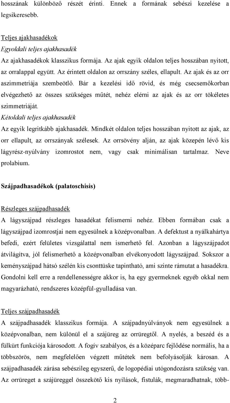 Bár a kezelési idő rövid, és még csecsemőkorban elvégezhető az összes szükséges műtét, nehéz elérni az ajak és az orr tökéletes szimmetriáját.