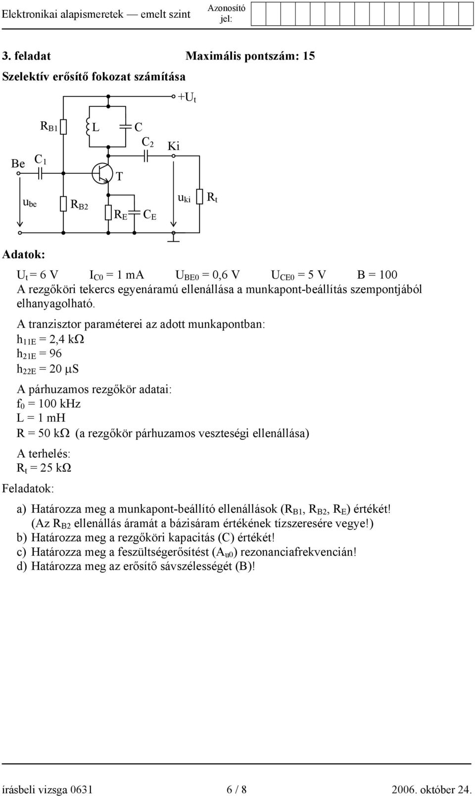 A tranzisztor paraméterei az adott munkapontban: h 11E = 2, kω h 21E = 96 h 22E = 20 µs A párhuzamos rezgőkör adatai: f 0 = 100 khz L = 1 mh R = 50 kω (a rezgőkör párhuzamos veszteségi ellenállása) A