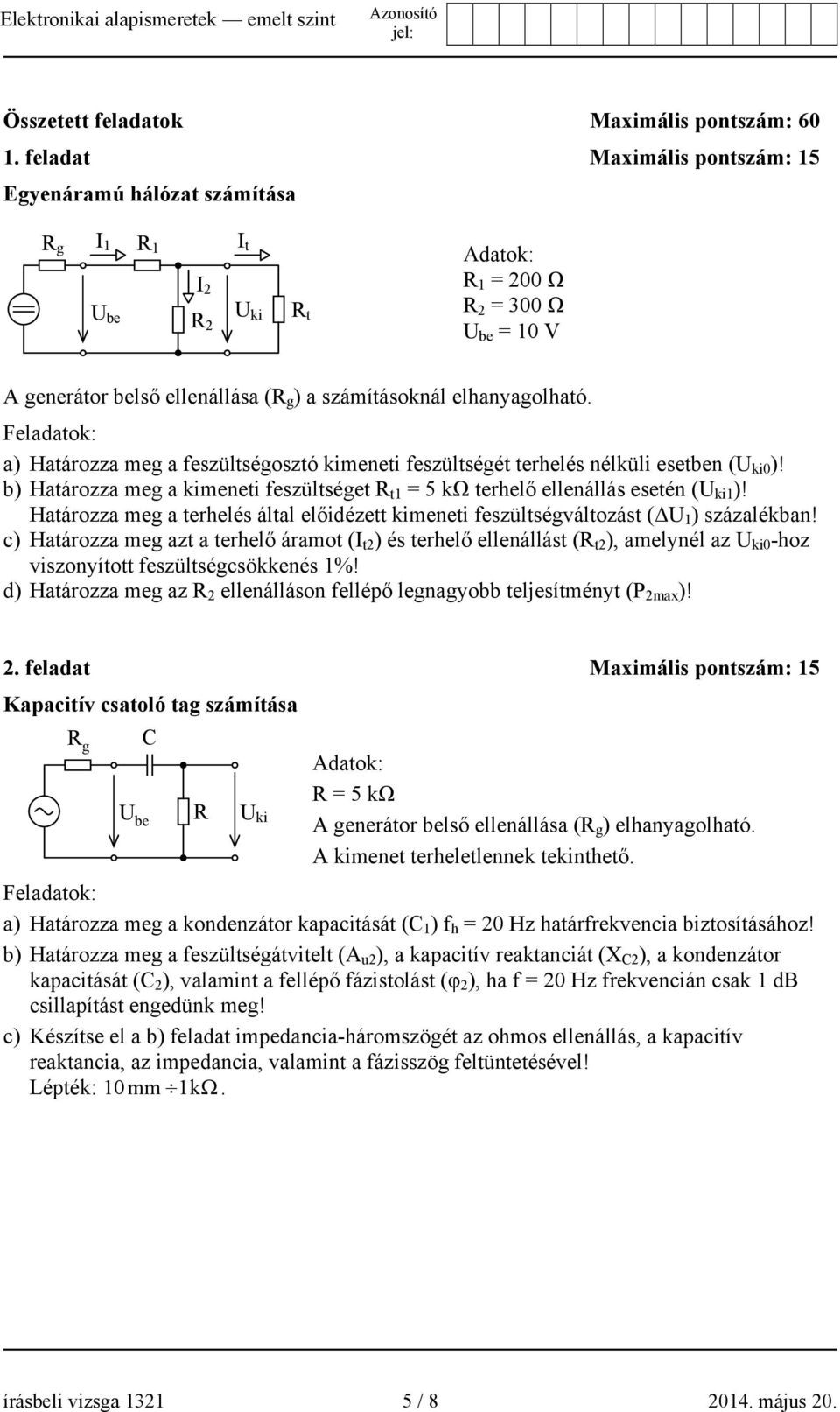 Feladatok: a) Határozza meg a feszültségosztó kimeneti feszültségét terhelés nélküli esetben (U ki0 )! b) Határozza meg a kimeneti feszültséget R t1 5 kω terhelő ellenállás esetén (U ki1 )!