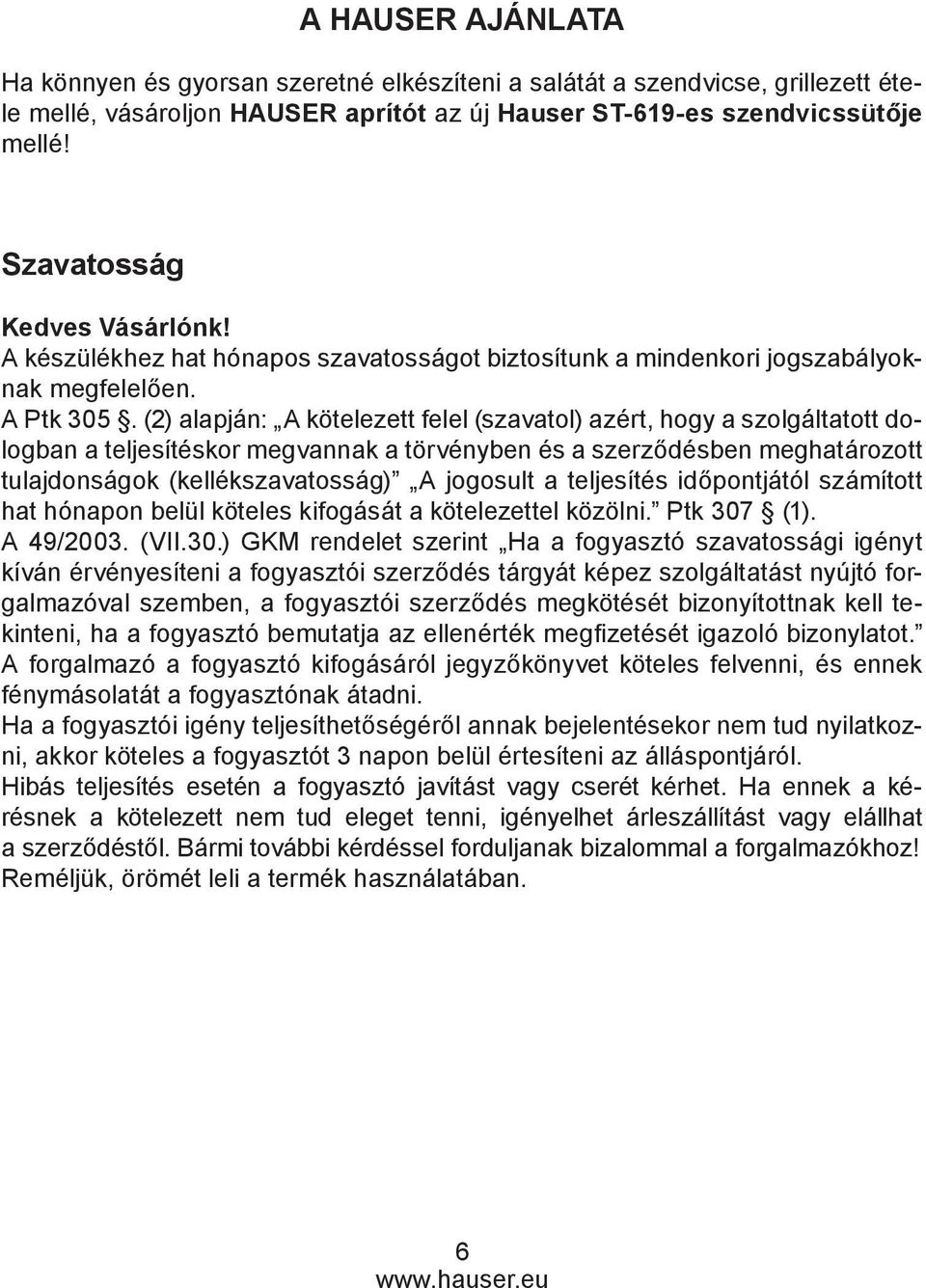 (2) alapján: A kötelezett felel (szavatol) azért, hogy a szolgáltatott dologban a teljesítéskor megvannak a törvényben és a szerződésben meghatározott tulajdonságok (kellékszavatosság) A jogosult a