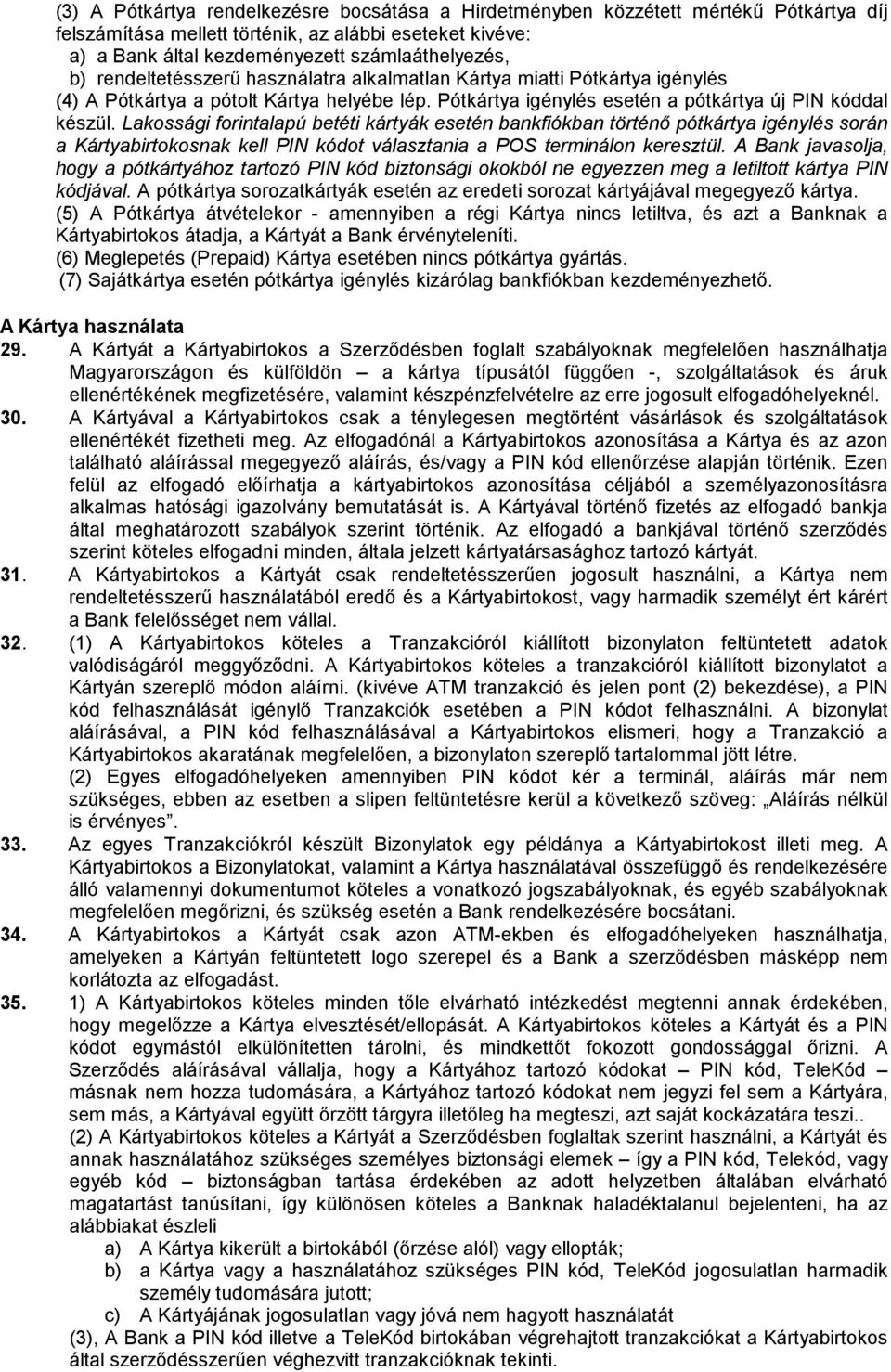 Lakossági forintalapú betéti kártyák esetén bankfiókban történő pótkártya igénylés során a Kártyabirtokosnak kell PIN kódot választania a POS terminálon keresztül.