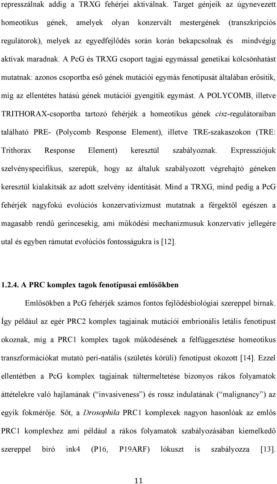 A PcG és TRXG csoport tagjai egymással genetikai kölcsönhatást mutatnak: azonos csoportba eső gének mutációi egymás fenotípusát általában erősítik, míg az ellentétes hatású gének mutációi gyengítik