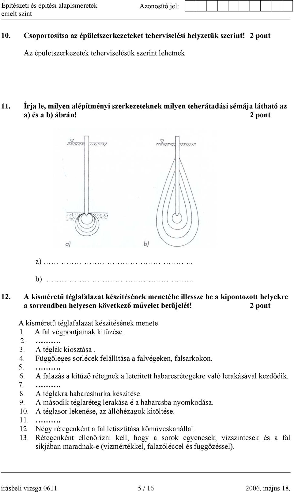 A kisméretű téglafalazat készítésének menetébe illessze be a kipontozott helyekre a sorrendben helyesen következő művelet betűjelét! 2 pont A kisméretű téglafalazat készítésének menete: 1.