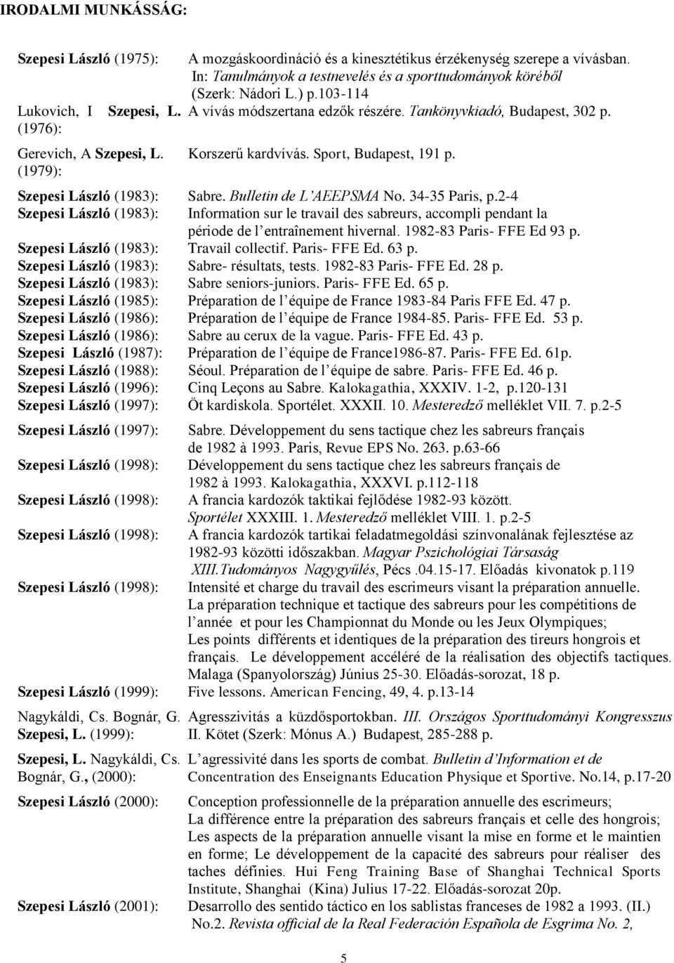 In: Tanulmányok a testnevelés és a sporttudományok köréből (Szerk: Nádori L.) p.103-114 A vívás módszertana edzők részére. Tankönyvkiadó, Budapest, 302 p. Korszerű kardvívás. Sport, Budapest, 191 p.