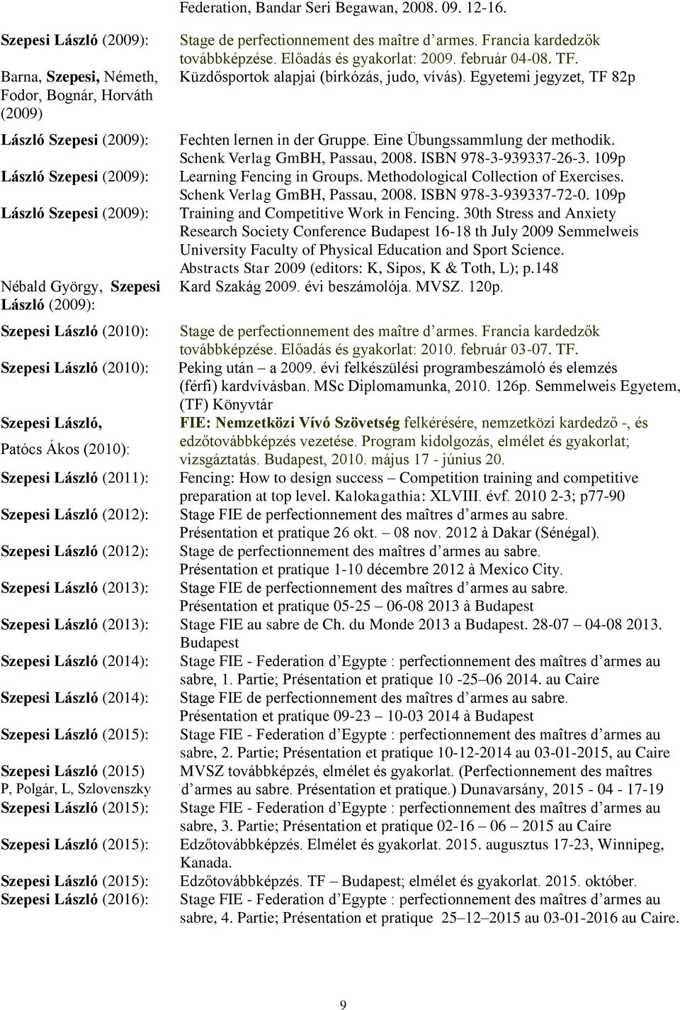 Küzdősportok alapjai (birkózás, judo, vívás). Egyetemi jegyzet, TF 82p Fechten lernen in der Gruppe. Eine Übungssammlung der methodik. Schenk Verlag GmBH, Passau, 2008. ISBN 978-3-939337-26-3.