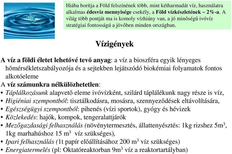Vízigények A víz a földi életet lehetıvé tevı anyag: a víz a bioszféra egyik lényeges hımérsékletszabályozója és a sejtekben lejátszódó biokémiai folyamatok fontos alkotóeleme A víz számunkra