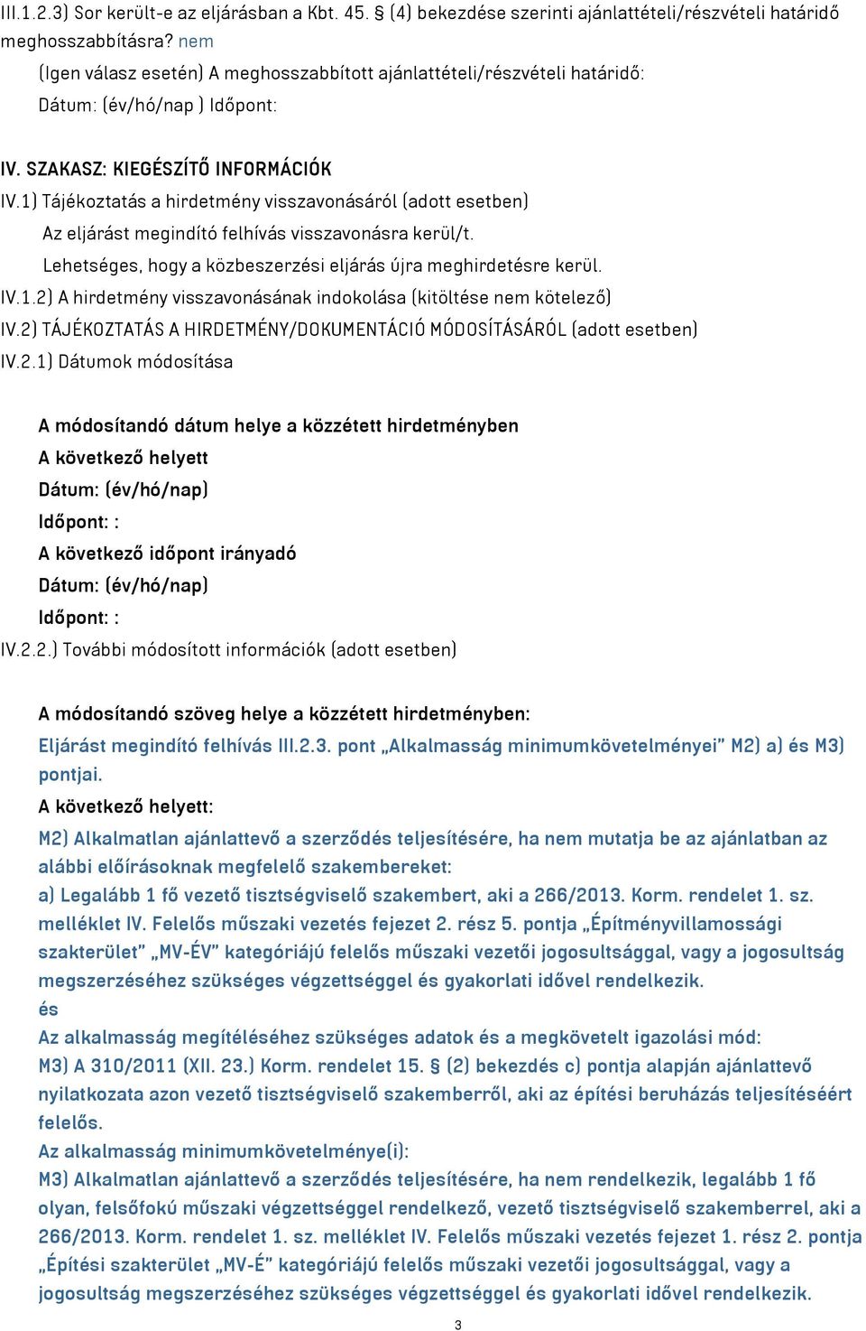 1) Tájékoztatás a hirdetmény visszavonásáról (adott esetben) Az eljárást megindító felhívás visszavonásra kerül/t. Lehetséges, hogy a közbeszerzési eljárás újra meghirdetésre kerül. IV.1.2) A hirdetmény visszavonásának indokolása (kitöltése nem kötelező) IV.