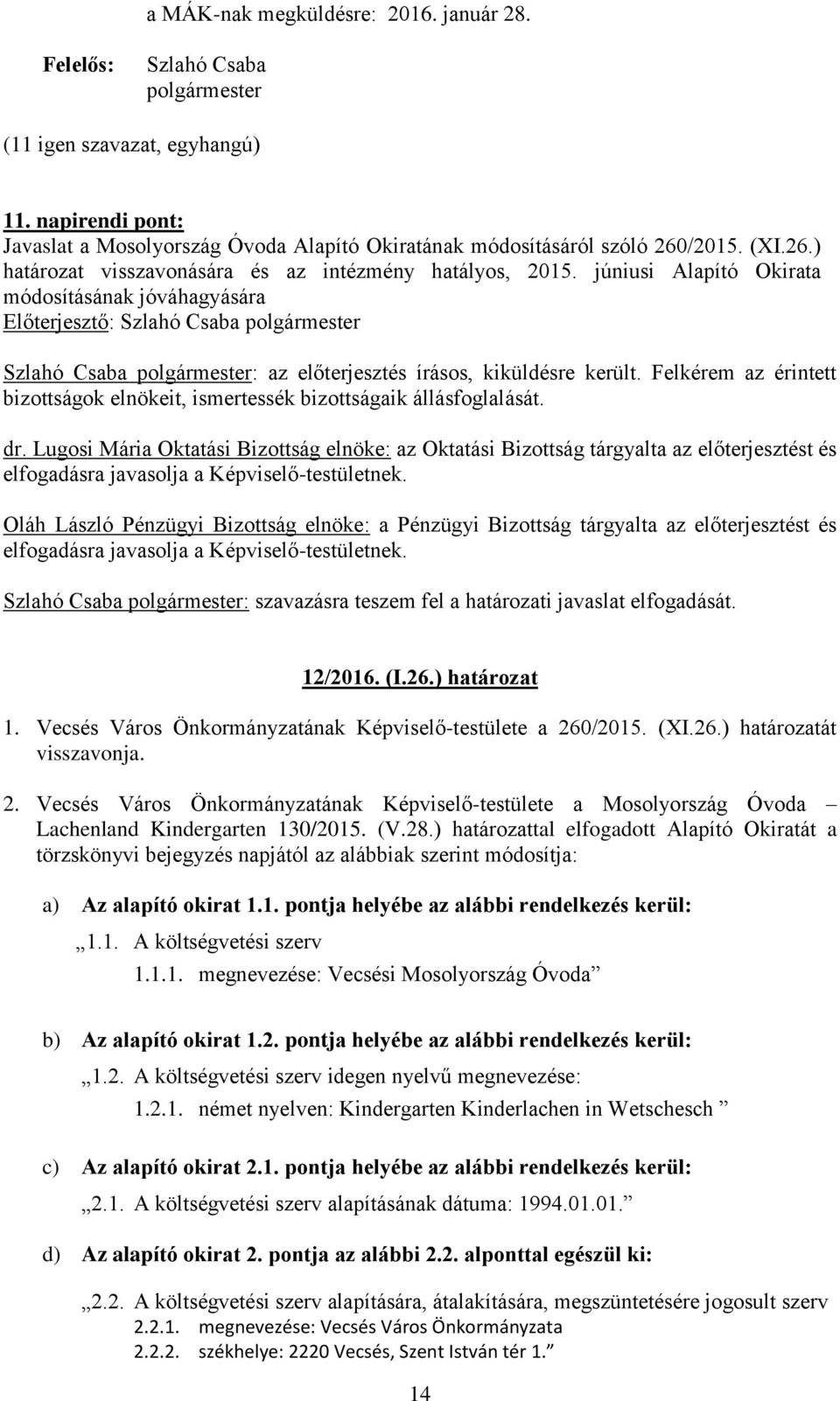 Felkérem az érintett bizottságok elnökeit, ismertessék bizottságaik állásfoglalását. dr. Lugosi Mária Oktatási Bizottság elnöke: az Oktatási Bizottság tárgyalta az előterjesztést és 12/2016. (I.26.