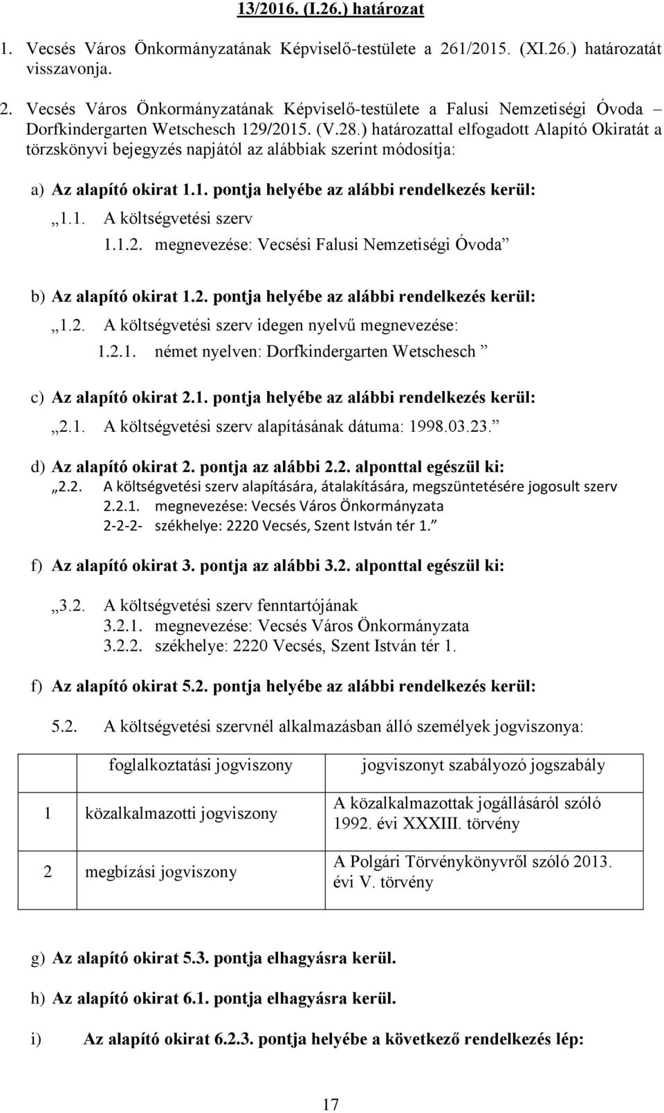 1.2. megnevezése: Vecsési Falusi Nemzetiségi Óvoda b) Az alapító okirat 1.2. pontja helyébe az alábbi rendelkezés kerül: 1.2. A költségvetési szerv idegen nyelvű megnevezése: 1.2.1. német nyelven: Dorfkindergarten Wetschesch c) Az alapító okirat 2.