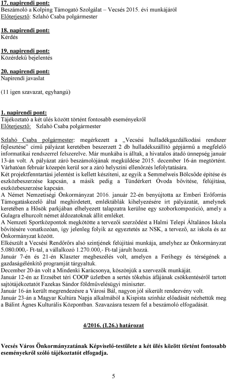 beszerzett 2 db hulladékszállító gépjármű a megfelelő informatikai rendszerrel felszerelve. Már munkába is álltak, a hivatalos átadó ünnepség január 13-án volt.