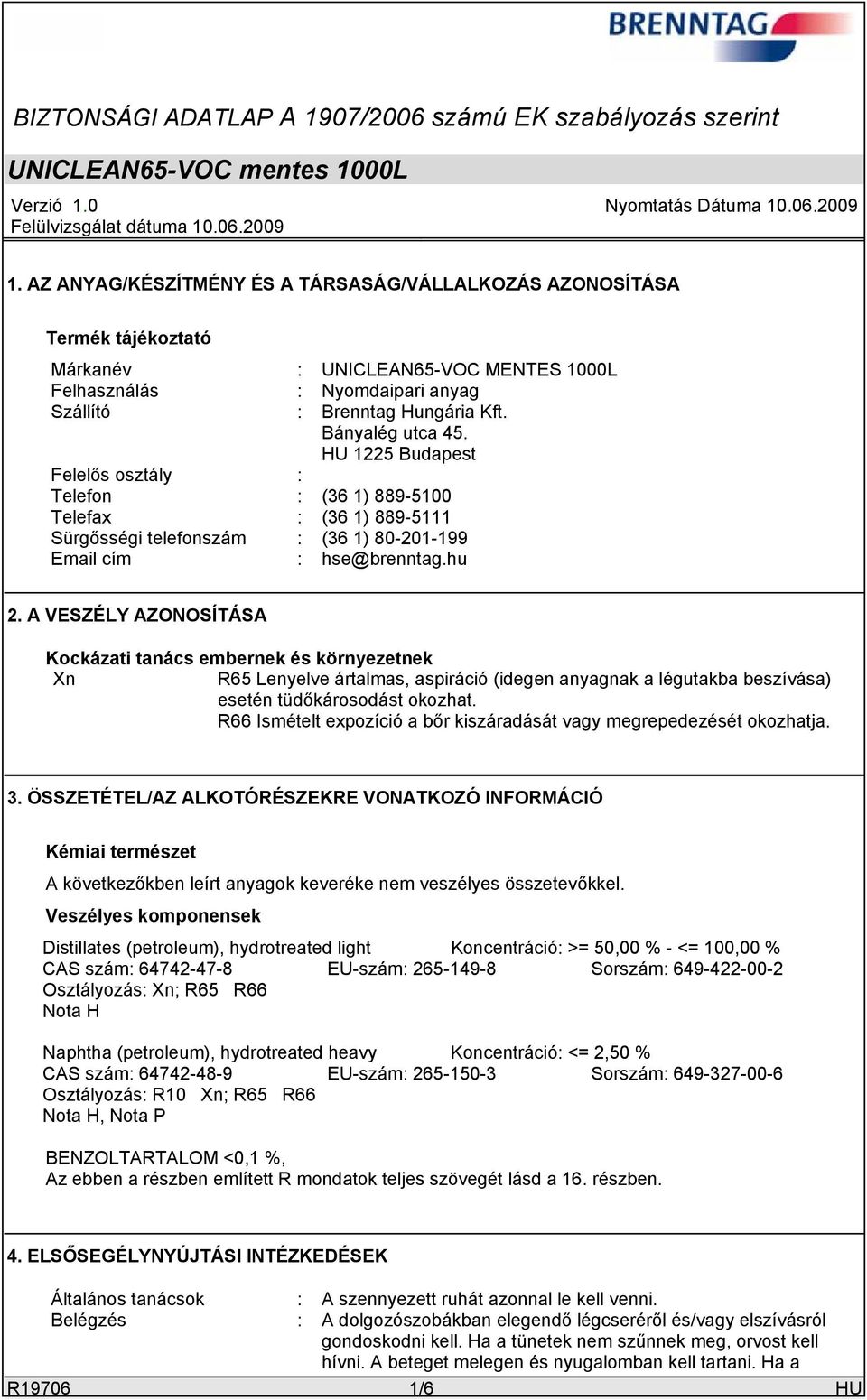 A VESZÉLY AZONOSÍTÁSA Kockázati tanács embernek és környezetnek Xn R65 Lenyelve ártalmas, aspiráció (idegen anyagnak a légutakba beszívása) esetén tüdőkárosodást okozhat.