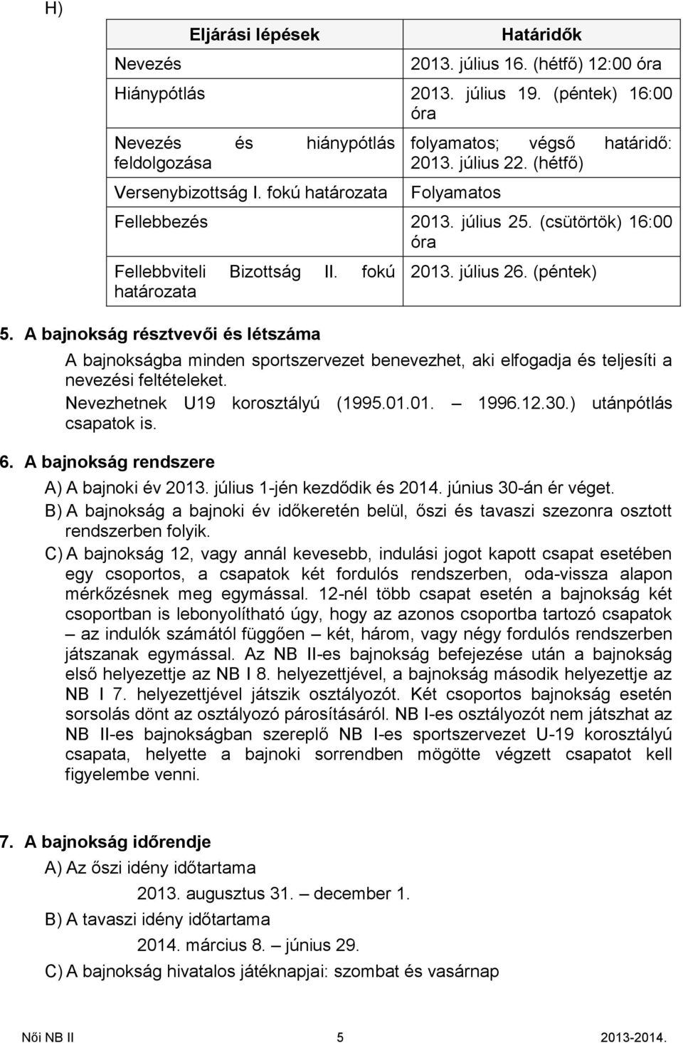 (péntek) 5. A bajnokság résztvevői és létszáma A bajnokságba minden sportszervezet benevezhet, aki elfogadja és teljesíti a nevezési feltételeket. Nevezhetnek U19 korosztályú (1995.01.01. 1996.12.30.