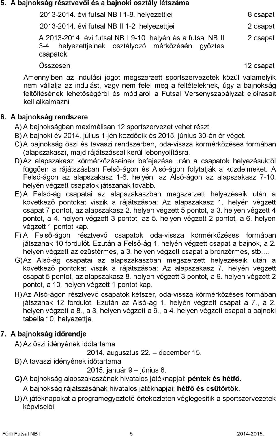 helyezettjeinek osztályozó mérkőzésén győztes csapatok Összesen 2 csapat 12 csapat Amennyiben az indulási jogot megszerzett sportszervezetek közül valamelyik nem vállalja az indulást, vagy nem felel