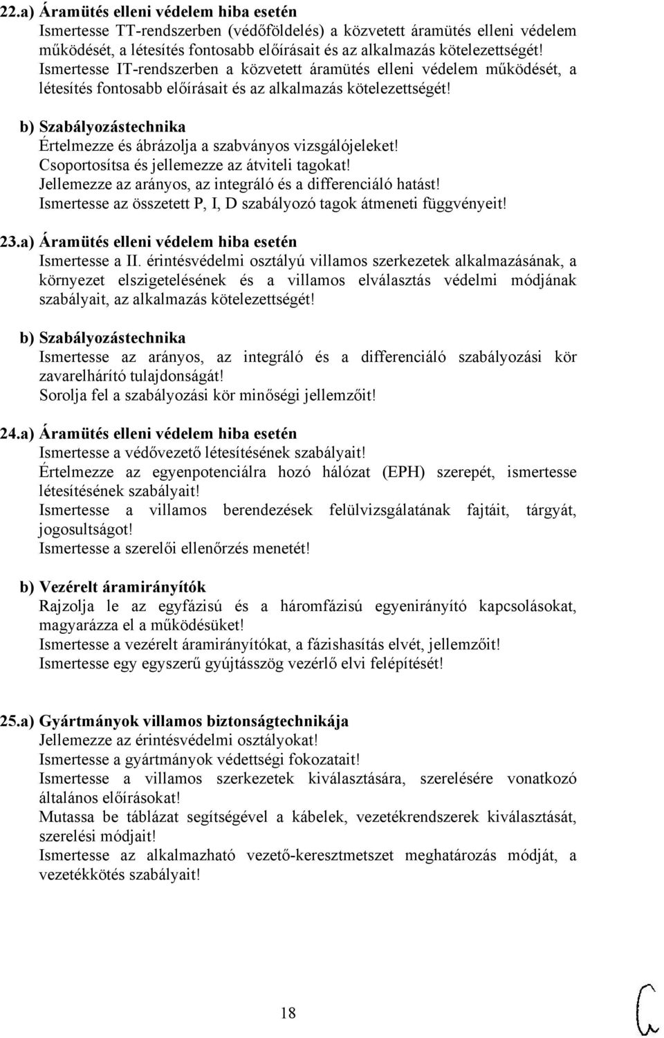 b) Szabályozástechnika Értelmezze és ábrázolja a szabványos vizsgálójeleket! Csoportosítsa és jellemezze az átviteli tagokat! Jellemezze az arányos, az integráló és a differenciáló hatást!