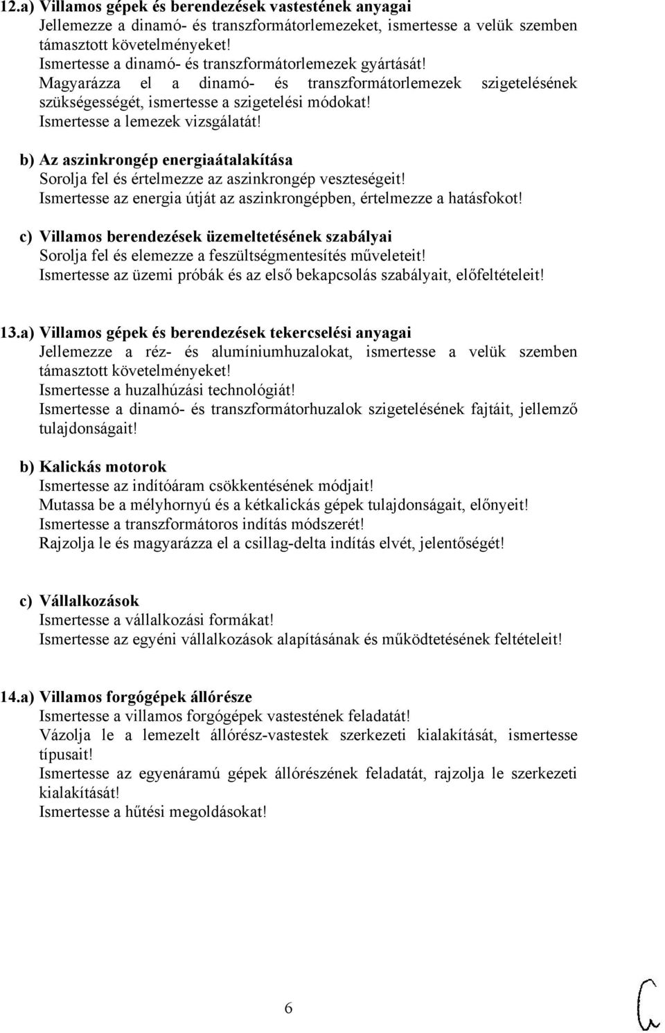 Ismertesse a lemezek vizsgálatát! b) Az aszinkrongép energiaátalakítása Sorolja fel és értelmezze az aszinkrongép veszteségeit! Ismertesse az energia útját az aszinkrongépben, értelmezze a hatásfokot!