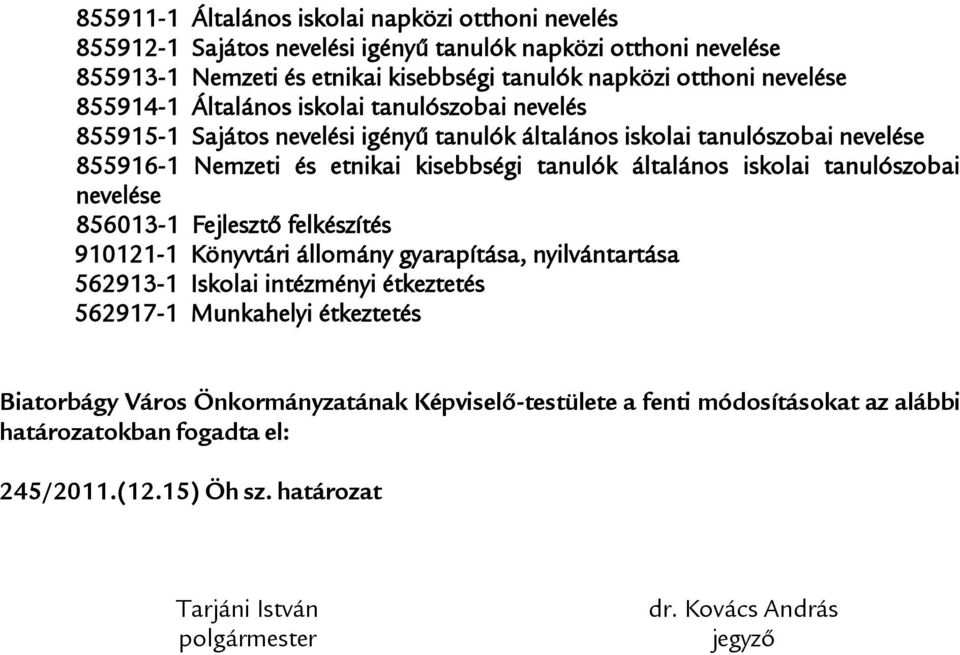 iskolai tanulószobai nevelése 856013-1 Fejlesztő felkészítés 910121-1 Könyvtári állomány gyarapítása, nyilvántartása 562913-1 Iskolai intézményi étkeztetés 562917-1 Munkahelyi étkeztetés