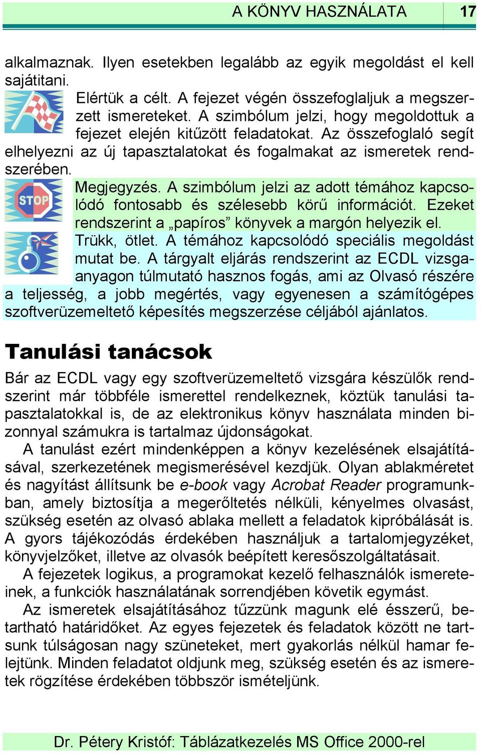 A szimbólum jelzi az adott témához kapcsolódó fontosabb és szélesebb körű információt. Ezeket rendszerint a papíros könyvek a margón helyezik el. Trükk, ötlet.