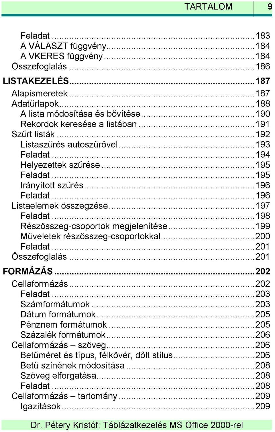 ..196 Listaelemek összegzése...197 Feladat...198 Részösszeg-csoportok megjelenítése...199 Műveletek részösszeg-csoportokkal...200 Feladat...201 Összefoglalás...201 FORMÁZÁS...202 Cellaformázás.