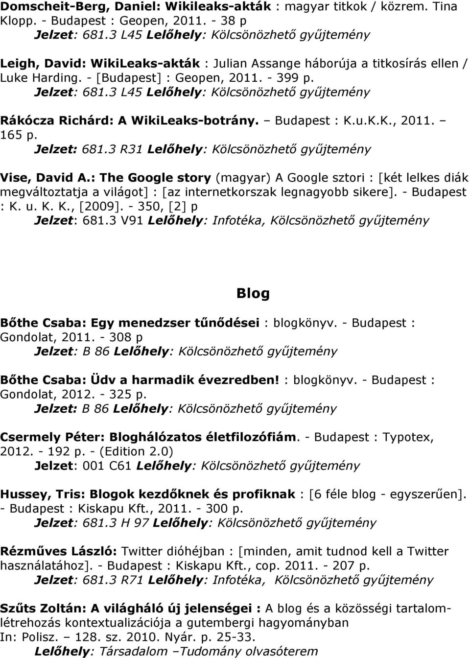 3 L45 Lelőhely: Rákócza Richárd: A WikiLeaks-botrány. Budapest : K.u.K.K., 2011. 165 p. Jelzet: 681.3 R31 Lelőhely: Vise, David A.