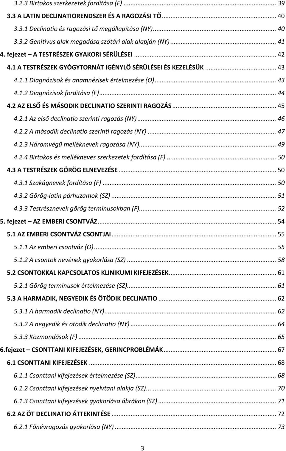 .. 44 4.2 AZ ELSŐ ÉS MÁSODIK DECLINATIO SZERINTI RAGOZÁS... 45 4.2.1 Az első declinatio szerinti ragozás (NY)... 46 4.2.2 A második declinatio szerinti ragozás (NY)... 47 4.2.3 Háromvégű melléknevek ragozása (NY).