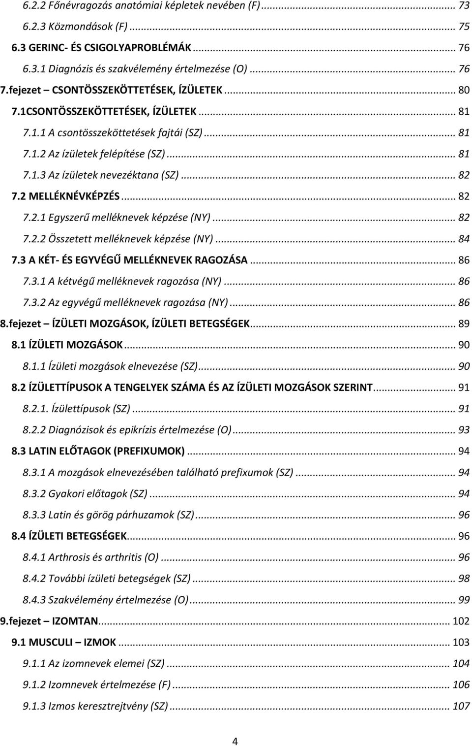 .. 82 7.2 MELLÉKNÉVKÉPZÉS... 82 7.2.1 Egyszerű melléknevek képzése (NY)... 82 7.2.2 Összetett melléknevek képzése (NY)... 84 7.3 A KÉT- ÉS EGYVÉGŰ MELLÉKNEVEK RAGOZÁSA... 86 7.3.1 A kétvégű melléknevek ragozása (NY).