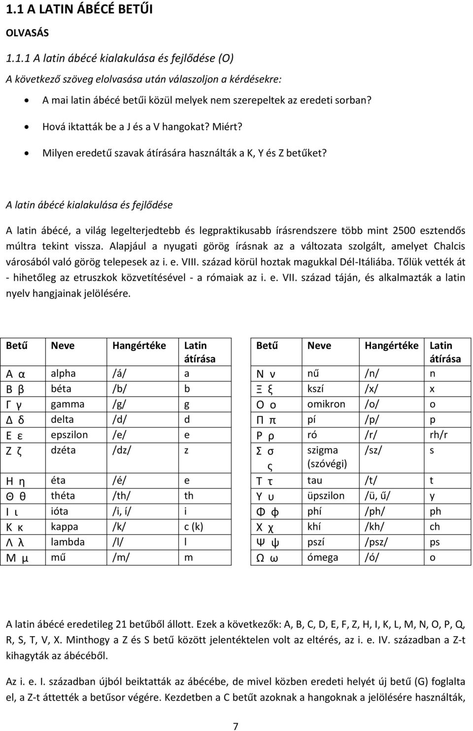 A latin ábécé kialakulása és fejlődése A latin ábécé, a világ legelterjedtebb és legpraktikusabb írásrendszere több mint 2500 esztendős múltra tekint vissza.