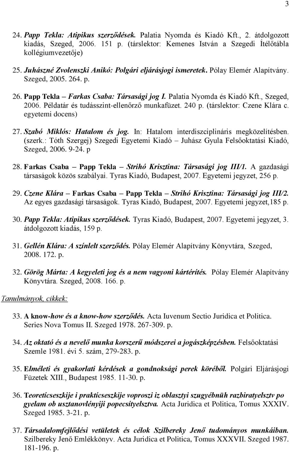 Példatár és tudásszint-ellenőrző munkafüzet. 240 p. (társlektor: Czene Klára c. egyetemi docens) 27. Szabó Miklós: Hatalom és jog. In: Hatalom interdiszciplináris megközelítésben. (szerk.