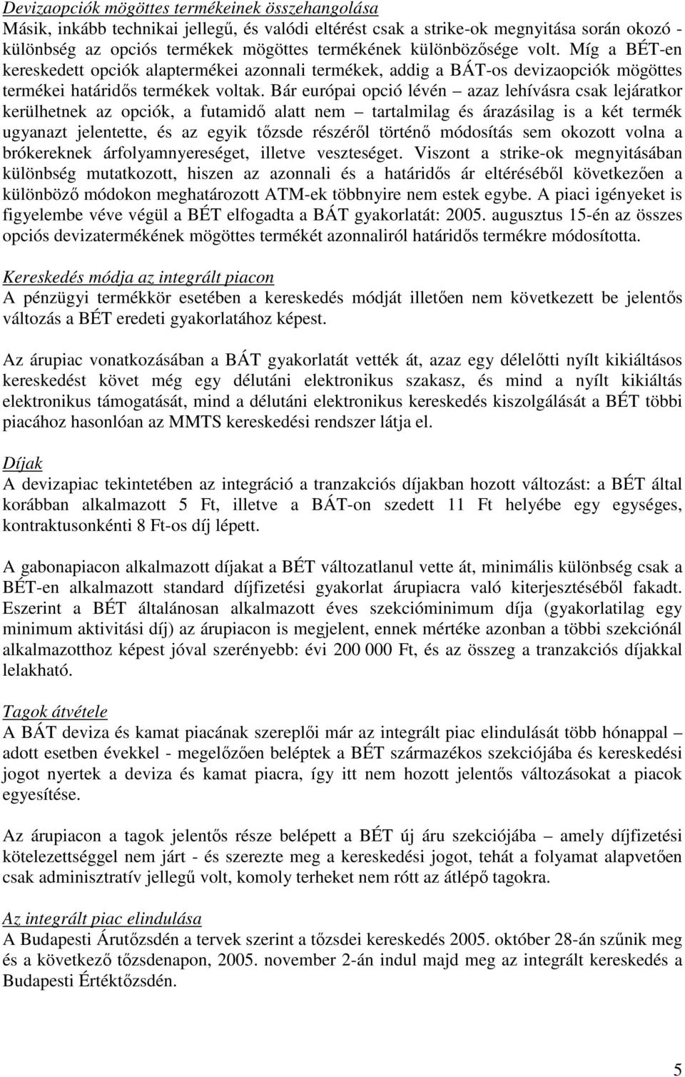 Bár európai opció lévén azaz lehívásra csak lejáratkor kerülhetnek az opciók, a futamidı alatt nem tartalmilag és árazásilag is a két termék ugyanazt jelentette, és az egyik tızsde részérıl történı