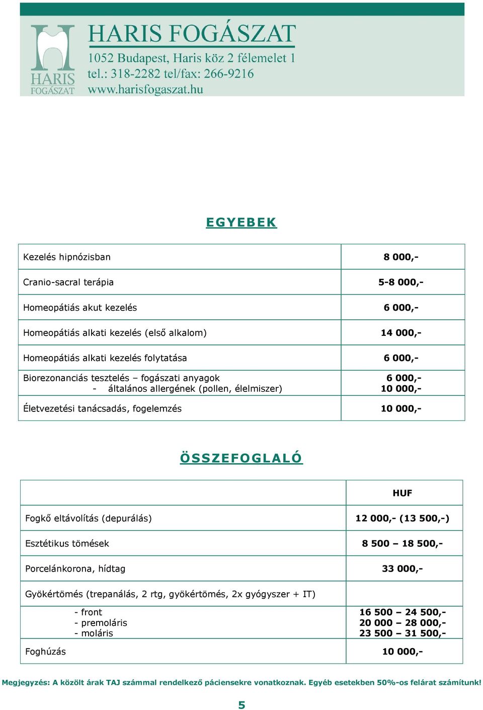 tanácsadás, fogelemzés 10 000,- ÖSSZEFOGLALÓ HUF Fogkő eltávolítás (depurálás) 12 000,- (13 500,-) Esztétikus tömések 8 500 18 500,- Porcelánkorona,