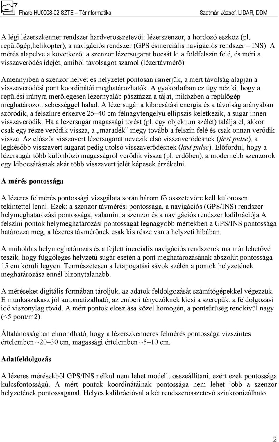 Amennyiben a szenzor helyét és helyzetét pontosan ismerjük, a mért távolság alapján a visszaverődési pont koordinátái meghatározhatók.