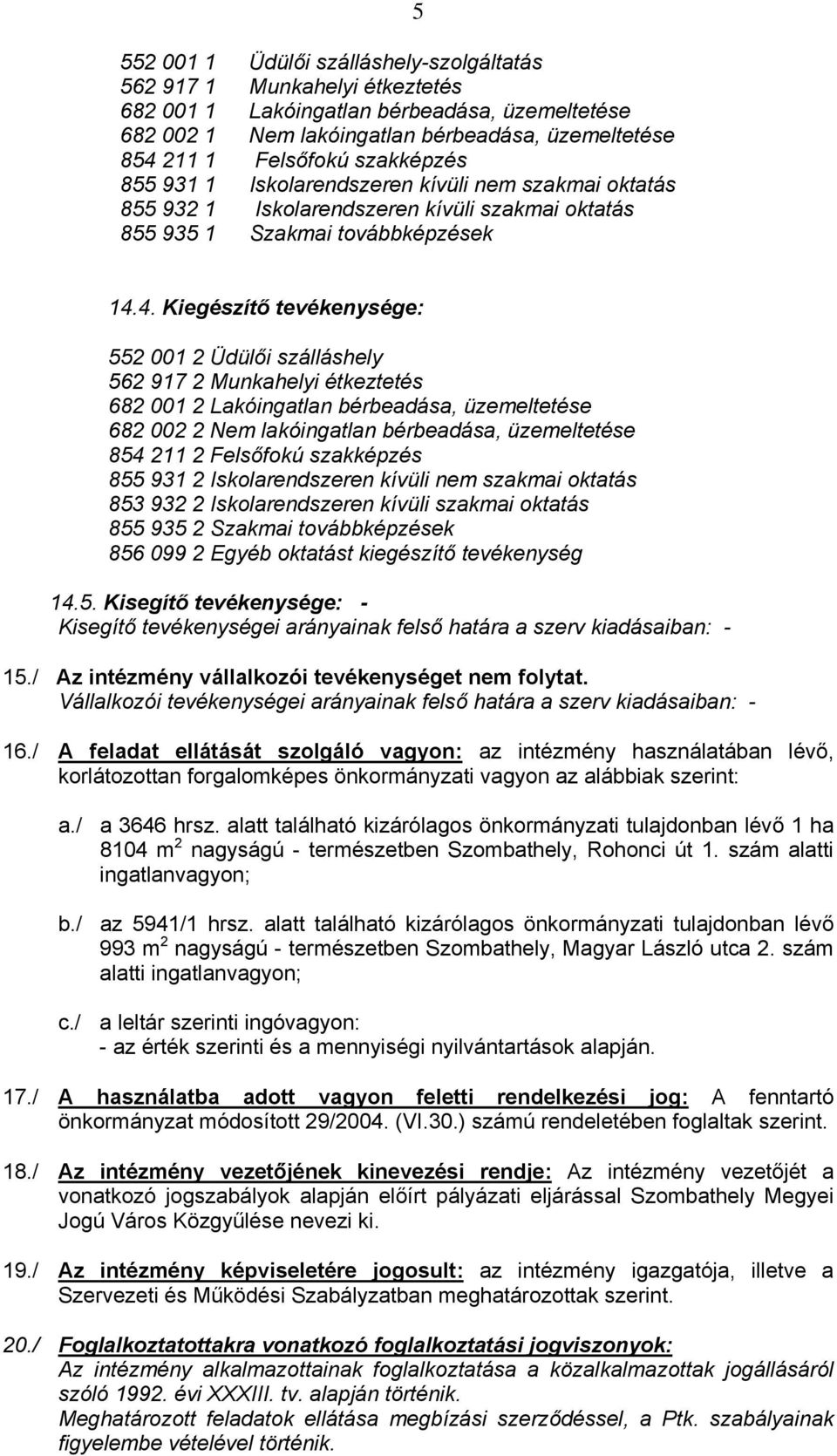 4. Kiegészítő tevékenysége: 552 001 2 Üdülői szálláshely 562 917 2 Munkahelyi étkeztetés 682 001 2 Lakóingatlan bérbeadása, üzemeltetése 682 002 2 Nem lakóingatlan bérbeadása, üzemeltetése 854 211 2