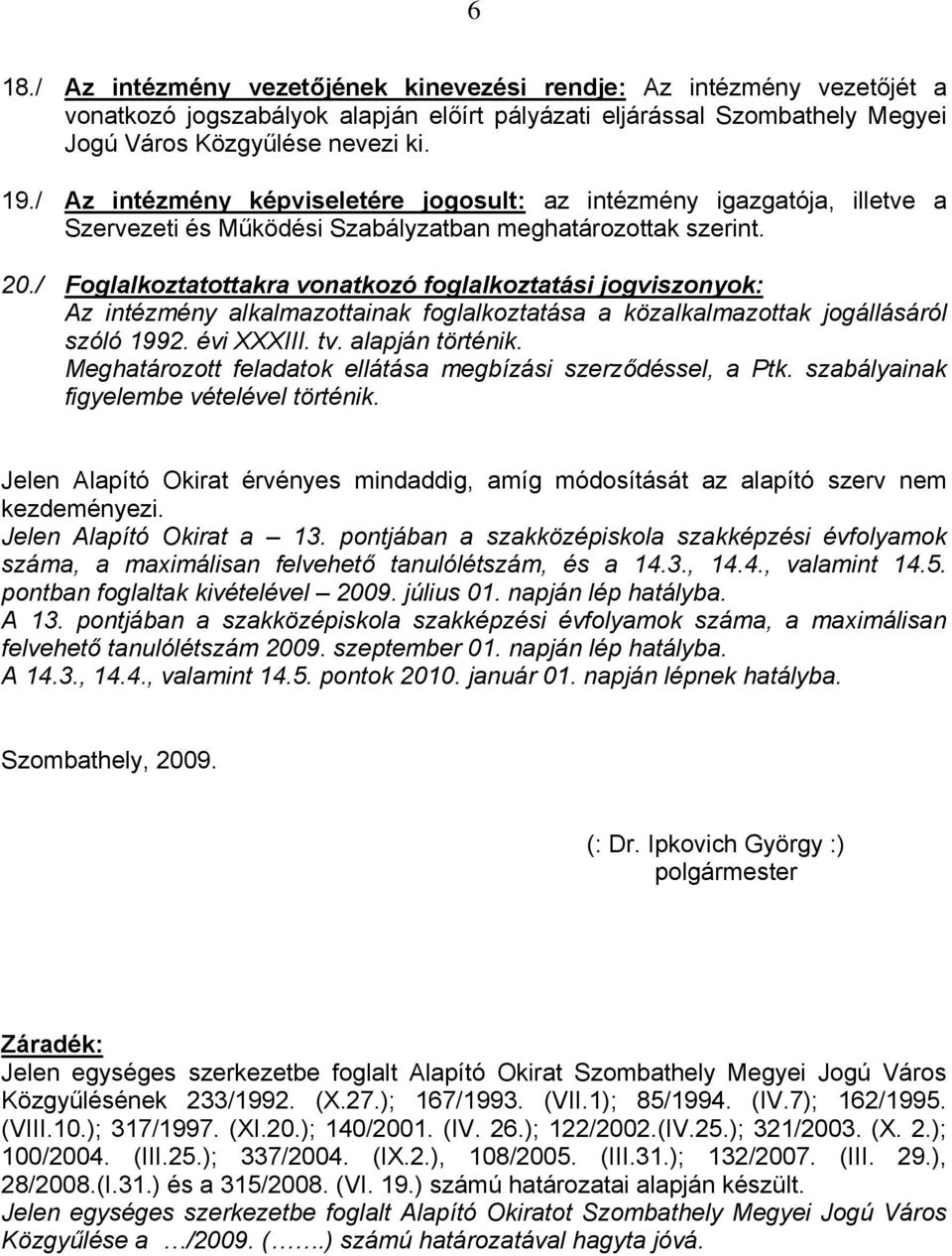 / Foglalkoztatottakra vonatkozó foglalkoztatási jogviszonyok: Az intézmény alkalmazottainak foglalkoztatása a közalkalmazottak jogállásáról szóló 1992. évi XXXIII. tv. alapján történik.