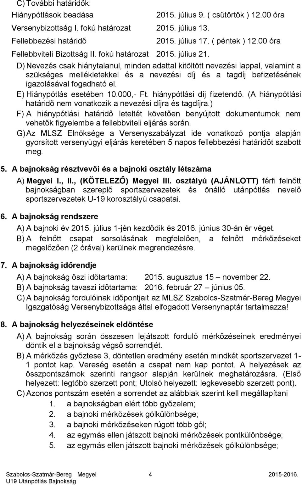 00 óra D) Nevezés csak hiánytalanul, minden adattal kitöltött nevezési lappal, valamint a szükséges mellékletekkel és a nevezési díj és a tagdíj befizetésének igazolásával fogadható el.