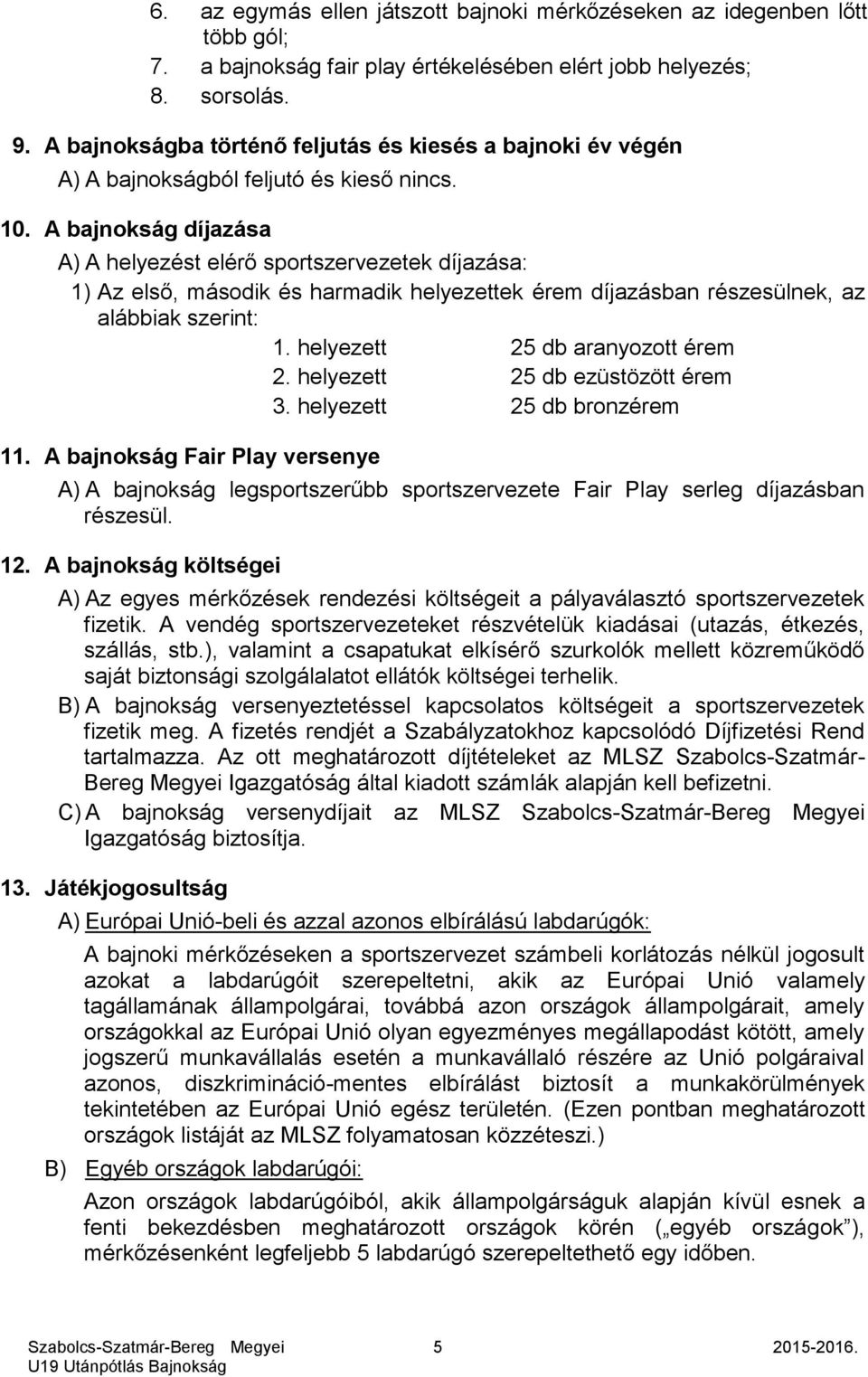 A bajnokság díjazása A) A helyezést elérő sportszervezetek díjazása: 1) Az első, második és harmadik helyezettek érem díjazásban részesülnek, az alábbiak szerint: 1. helyezett 25 db aranyozott érem 2.