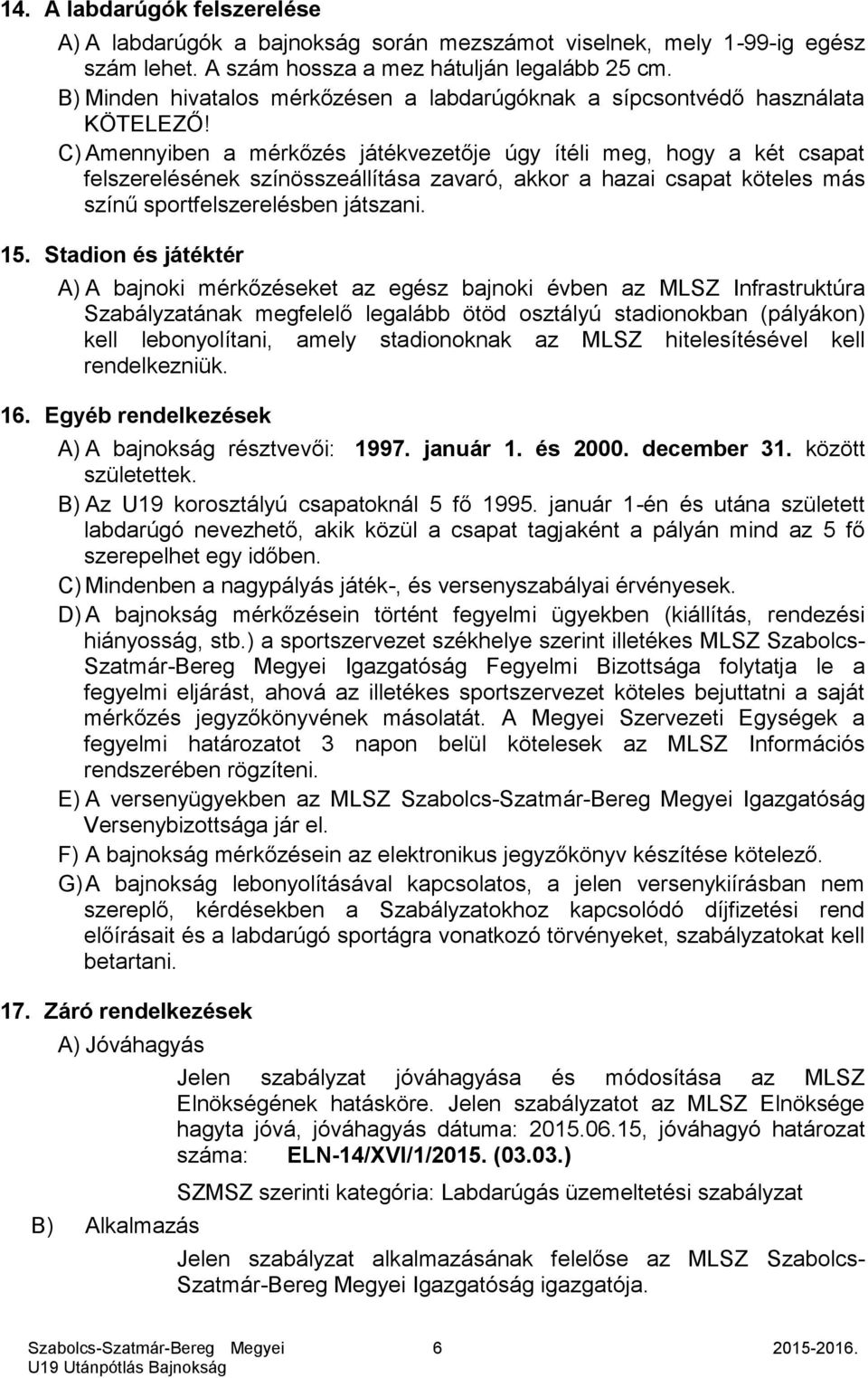 C) Amennyiben a mérkőzés játékvezetője úgy ítéli meg, hogy a két csapat felszerelésének színösszeállítása zavaró, akkor a hazai csapat köteles más színű sportfelszerelésben játszani. 15.