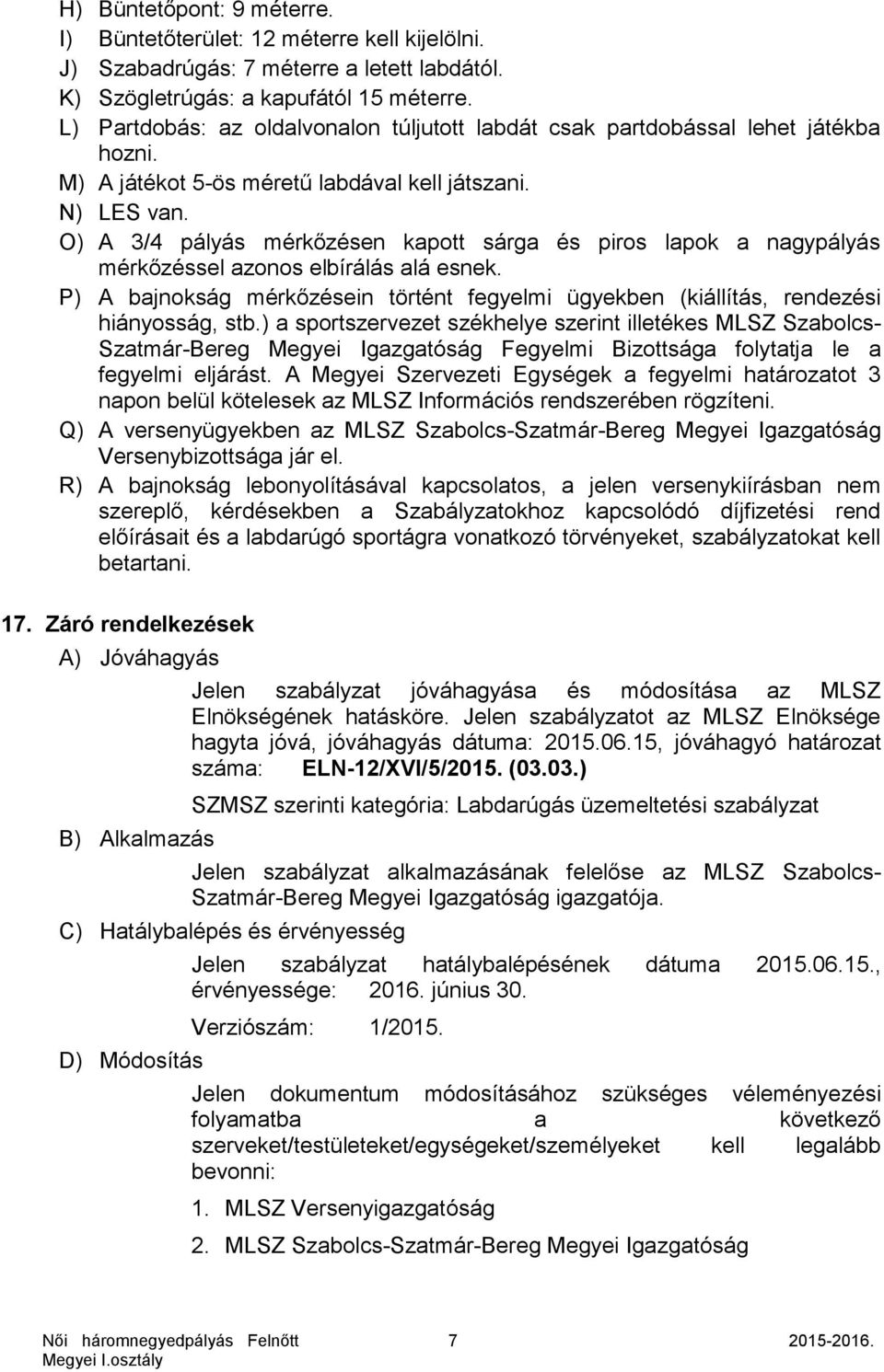 O) A 3/4 pályás mérkőzésen kapott sárga és piros lapok a nagypályás mérkőzéssel azonos elbírálás alá esnek. P) A bajnokság mérkőzésein történt fegyelmi ügyekben (kiállítás, rendezési hiányosság, stb.