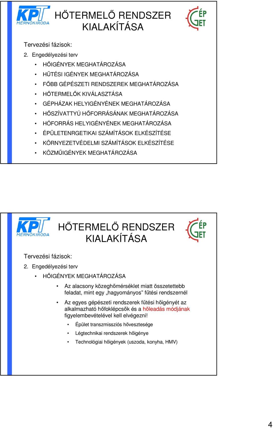 HŐIGÉNYEK MEGHATÁROZÁSA Az alacsony közeghőmérséklet miatt összetettebb feladat, mint egy hagyományos fűtési rendszernél Az egyes gépészeti rendszerek fűtési hőigényét az