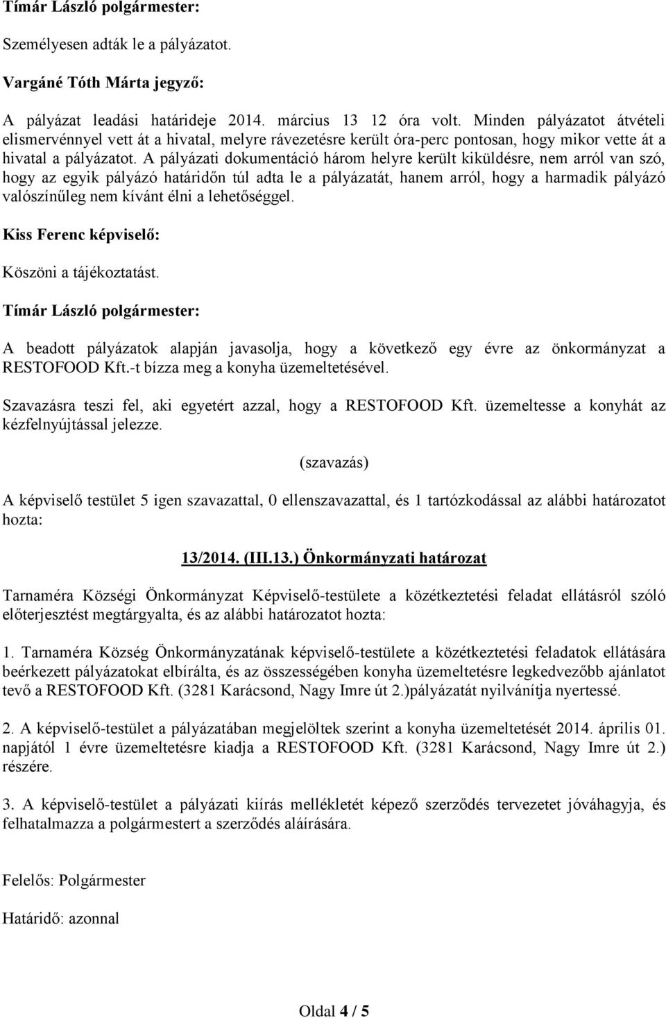 A pályázati dokumentáció három helyre került kiküldésre, nem arról van szó, hogy az egyik pályázó határidőn túl adta le a pályázatát, hanem arról, hogy a harmadik pályázó valószínűleg nem kívánt élni