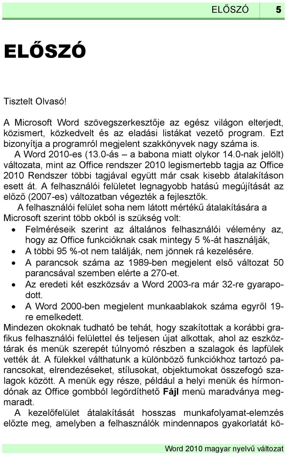 0-nak jelölt) változata, mint az Office rendszer 2010 legismertebb tagja az Office 2010 Rendszer többi tagjával együtt már csak kisebb átalakításon esett át.