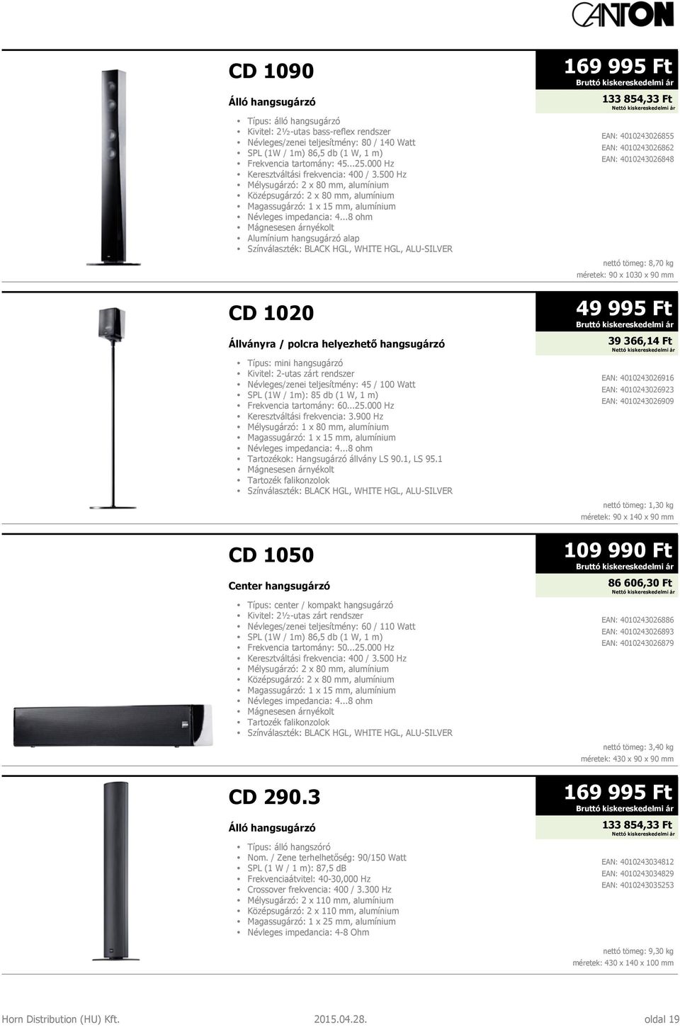 500 Hz Mélysugárzó: 2 x 80 mm, alumínium Középsugárzó: 2 x 80 mm, alumínium Magassugárzó: 1 x 15 mm, alumínium Mágnesesen árnyékolt Alumínium hangsugárzó alap Színválaszték: BLACK HGL, WHITE HGL,